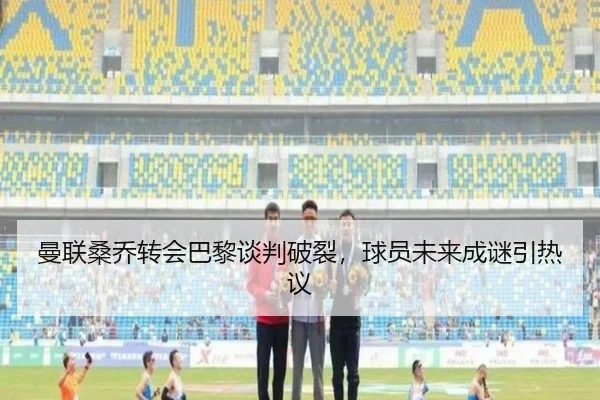 曼联桑乔转会巴黎谈判破裂，球员未来成谜引热议 | Leyu